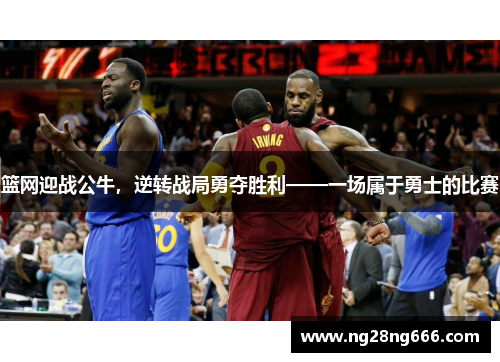 篮网迎战公牛，逆转战局勇夺胜利——一场属于勇士的比赛