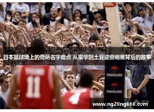 日本篮球场上的奇葩名字盘点 从豪华到土豆这些明星背后的故事