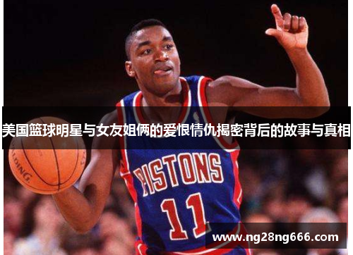 美国篮球明星与女友姐俩的爱恨情仇揭密背后的故事与真相