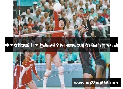 中国女排凯旋归国激动直播全程回顾队员精彩瞬间与情感互动