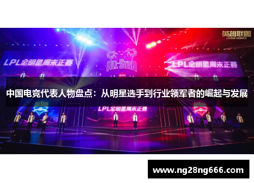 中国电竞代表人物盘点：从明星选手到行业领军者的崛起与发展