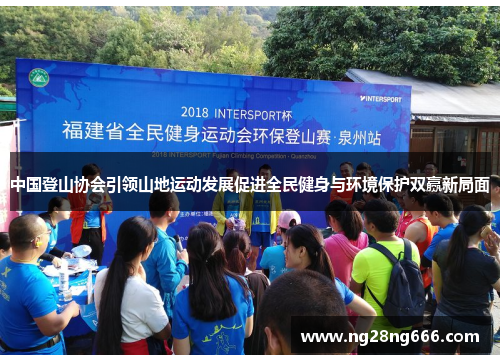 中国登山协会引领山地运动发展促进全民健身与环境保护双赢新局面