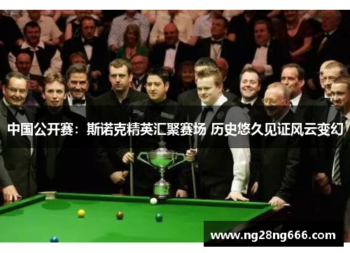 中国公开赛：斯诺克精英汇聚赛场 历史悠久见证风云变幻