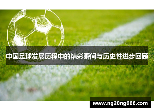 中国足球发展历程中的精彩瞬间与历史性进步回顾