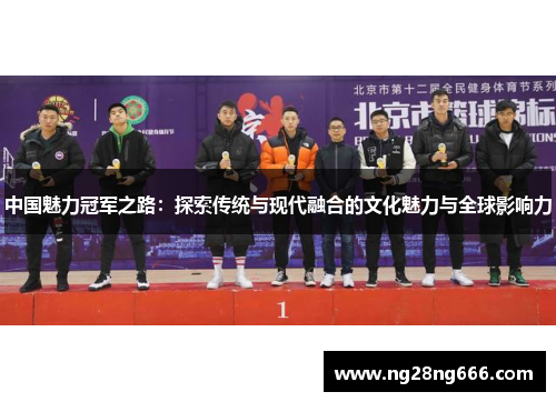 中国魅力冠军之路：探索传统与现代融合的文化魅力与全球影响力